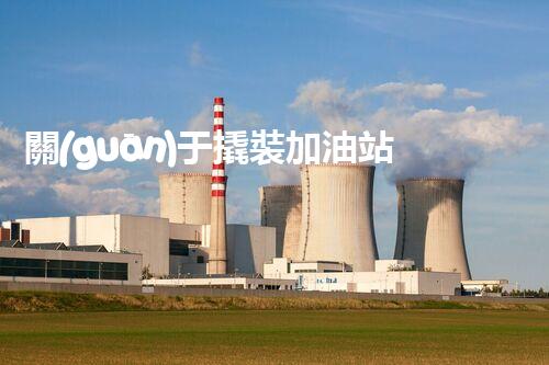 關(guān)于撬裝加油站在化工廠拆除中的重要性？